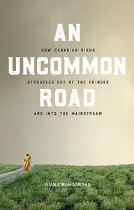 An Uncommon Road: How Canadian Sikhs Struggled Out of the Fringes and Into the Mainstream