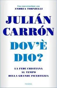 Julián Carrón - Dov'è Dio? La fede cristiana al tempo della grande incertezza