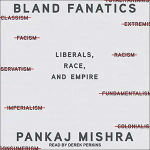 Bland Fanatics: Liberals, Race, and Empire aka Bland Fanatics: Liberals, the West, and the Afterlives of Empire [Audiobook]