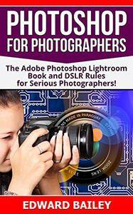 Photoshop for Photographers (2 in 1): The Adobe Photoshop Lightroom Book and DSLR Rules for Serious Photographers!