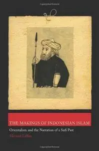 The Makings of Indonesian Islam: Orientalism and the Narration of a Sufi Past