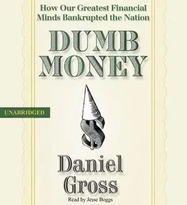 «Dumb Money: How Our Greatest Financial Minds Bankrupted the Nation» by Daniel Gross