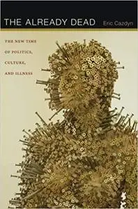 The Already Dead: The New Time of Politics, Culture, and Illness
