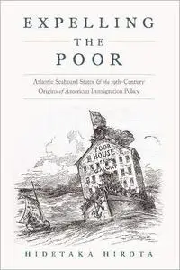 Expelling the Poor: Atlantic Seaboard States and the Nineteenth-Century Origins of American Immigration Policy