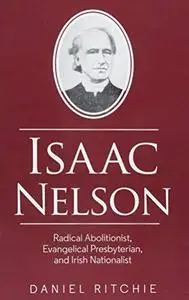 Isaac Nelson: Radical Abolitionist, Evangelical Presbyterian, and Irish Nationalist