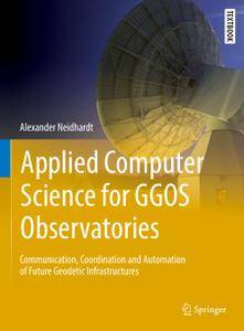 Applied Computer Science for GGOS Observatories: Communication, Coordination and Automation of Future Geodetic Infrastructures