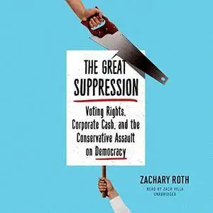 The Great Suppression: Voting Rights, Corporate Cash, and the Conservative Assault on Democracy [Audiobook]