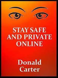 Stay Safe And Private Online: Valuable Information And Advice For Protecting Your Privacy And Staying Safe Online