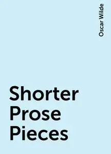 «Shorter Prose Pieces» by Oscar Wilde