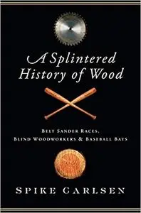 A Splintered History of Wood: Belt Sander Races, Blind Woodworkers, and Baseball Bats