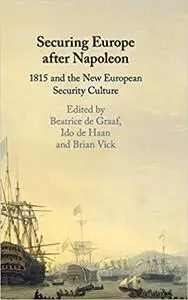 Securing Europe after Napoleon: 1815 and the New European Security Culture