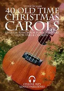 40 Old Time Christmas Carols - Ukulele Songbook for Beginners with Tabs and Chords