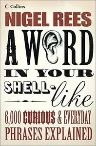 A Word In Your Shell-Like: 6,000 Curious & Everyday Phrases Explained