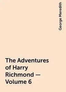 «The Adventures of Harry Richmond — Volume 6» by George Meredith