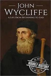 John Wycliffe: A Life From Beginning to End (Biographies of Christians)