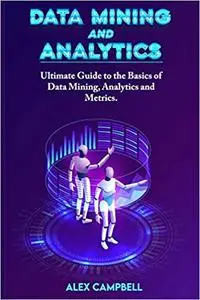 Data Mining and Analytics: Ultimate Guide to the Basics of Data Mining, Analytics and Metrics