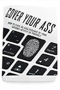 Cover Your Ass: How To Leave As Less Evidence Of Your Internet Activity As Possible