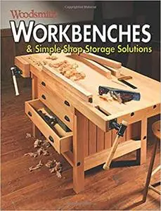 Workbenches & Simple Shop Storage Solutions: Easy-to-Build Projects to Get the Most from Your Shop