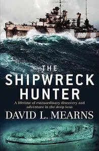 The Shipwreck Hunter A lifetime of extraordinary discovery and adventure in the deep seas