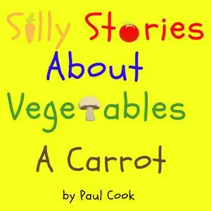 «Silly Stories About Vegetables: A Carrot» by Paul Cook