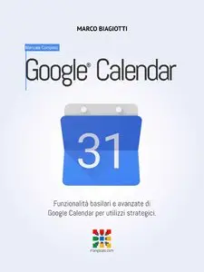 Marco Biagiotti - Google Calendar - Manuale Completo: Funzionalità basilari e avanzate di Google Calendar...