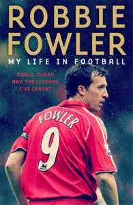 Robbie Fowler: My Life In Football: Goals, Glory & The Lessons I've Learnt