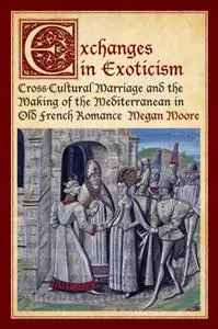 Exchanges in Exoticism: Cross-Cultural Marriage and the Making of the Mediterranean in Old French Romance