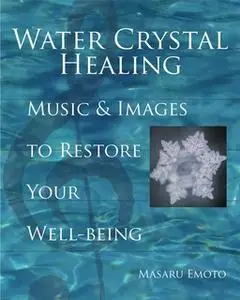 «Water Crystal Healing: Music and Images to Restore Your Well-Being» by Masaru Emoto