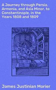 «A Journey through Persia, Armenia, and Asia Minor, to Constantinople, in the Years 1808 and 1809» by James Justinian Mo