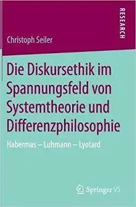 Die Diskursethik im Spannungsfeld von Systemtheorie und Differenzphilosophie: Habermas - Luhmann - Lyotard