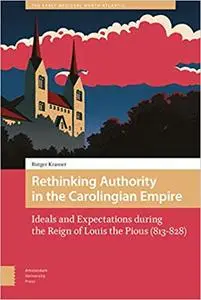 Rethinking Authority in the Carolingian Empire: Ideals and Expectations during the Reign of Louis the Pious (813-828)