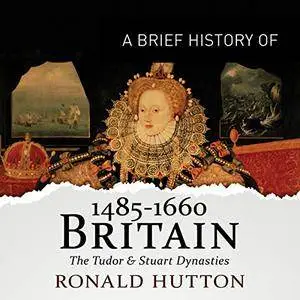 A Brief History of Britain 1485-1660: The Tudor and Stuart Dynasties [Audiobook] {Repost}