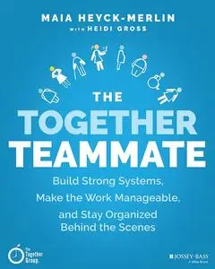The Together Teammate: Build Strong Systems, Make the Work Manageable, and Stay Organized Behind the Scenes