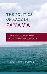 The Politics of Race in Panama: Afro-Hispanic and West Indian Literary Discourses of Contention