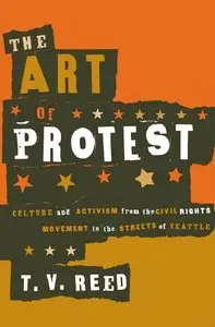 T.V. Reed - The Art of Protest: Culture and Activism from the Civil Rights Movement to the Streets of Seattle