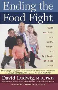 Ending the Food Fight: Guide Your Child to a Healthy Weight in a Fast Food/ Fake Food World