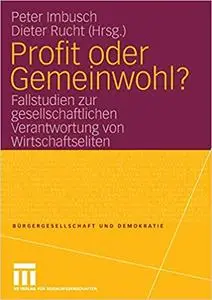 Profit oder Gemeinwohl?: Fallstudien zur gesellschaftlichen Verantwortung von Wirtschaftseliten (Repost)