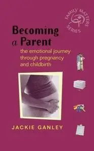 Becoming a Parent: The Emotional Journey Through Pregnancy and Childbirth (Family Matters)