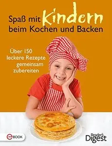 Spaß mit Kindern beim Kochen und Backen: Über 150 leckere Rezepte gemeinsam zubereiten