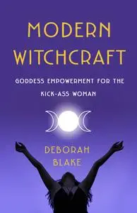 Modern Witchcraft: Goddess Empowerment for the Kick-Ass Woman