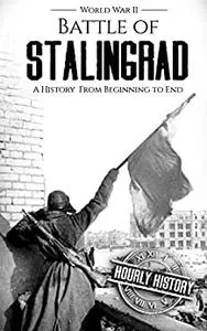 Battle of Stalingrad: A History From Beginning to End (World War 2 Battles)