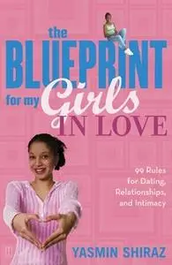 «The Blueprint For My Girls In Love: 99 Rules for Dating, Relationships, and Intimacy» by Yasmin Shiraz