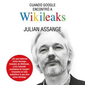 «Cuando Google encontró a Wikileaks» by Julian Assange