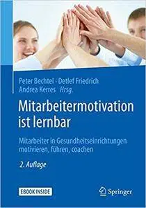 Mitarbeitermotivation ist lernbar: Mitarbeiter in Gesundheitseinrichtungen motivieren, führen, coachen,  Auflage: 2