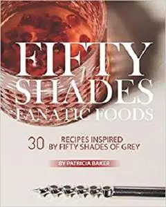 Fifty Shades Fanatic Foods: 30 Recipes Inspired by Fifty Shades of Grey