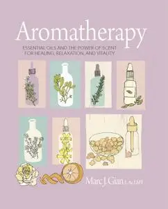 Aromatherapy: Essential oils and the power of scent for healing, relaxation, and vitality