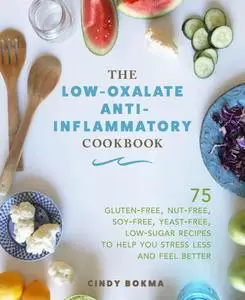 The Low-Oxalate Anti-Inflammatory Cookbook: 75 Gluten-Free, Nut-Free, Soy-Free, Yeast-Free, Low-Sugar Recipes to Help...