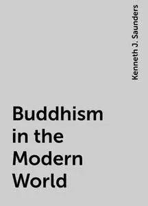 «Buddhism in the Modern World» by Kenneth J. Saunders