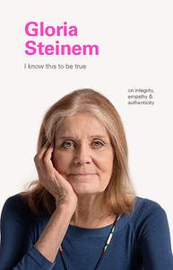 «I Know This to Be True: Gloria Steinem» by Geoff Blackwell, Ruth Hobday