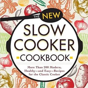 The New Slow Cooker Cookbook: More than 200 Modern, Healthy--and Easy--Recipes for the Classic Cooker